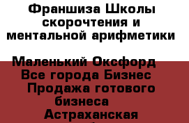 Франшиза Школы скорочтения и ментальной арифметики «Маленький Оксфорд» - Все города Бизнес » Продажа готового бизнеса   . Астраханская обл.,Астрахань г.